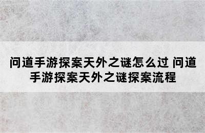 问道手游探案天外之谜怎么过 问道手游探案天外之谜探案流程